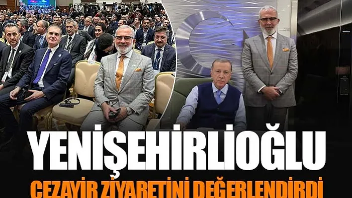 Yenişehirlioğlu Cezayir Ziyaretini Değerlendirdi