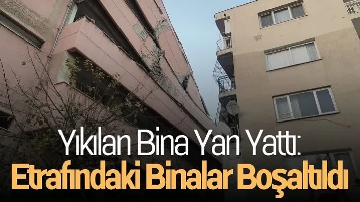 Yıkılan bina yan yattı: Etrafındaki binalar boşaltıldı