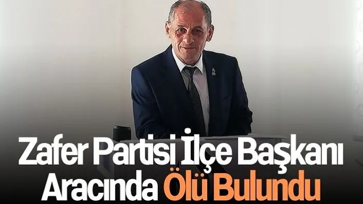 Zafer Partisi İlçe Başkanı Aracında Ölü Bulundu