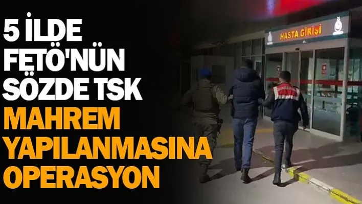 5 İlde FETÖ'nün Sözde TSK Mahrem Yapılanmasına Operasyon