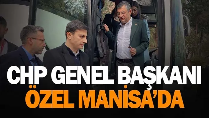 CHP Genel Başkanı Özel Manisa'da