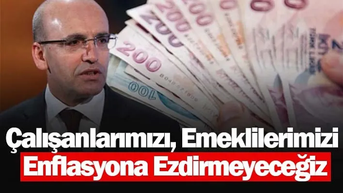 Bakan Şimşek : Çalışanlarımızı, emeklilerimizi enflasyona ezdirmeyeceğiz