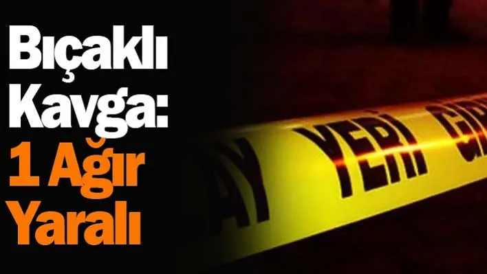 Bıçaklı Kavga: 1 Ağır Yaralı