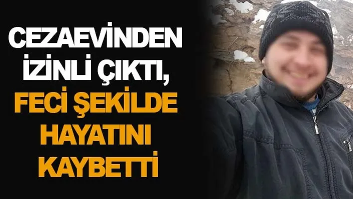 Cezaevinden İzinli Çıktı, Feci Şekilde Hayatını Kaybetti