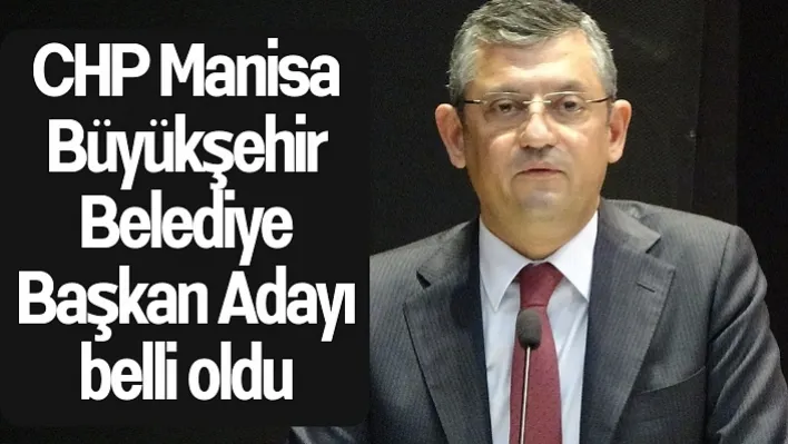 CHP'nin Manisa Büyükşehir ve Bazı Belediye Başkan Adayları Açıklandı