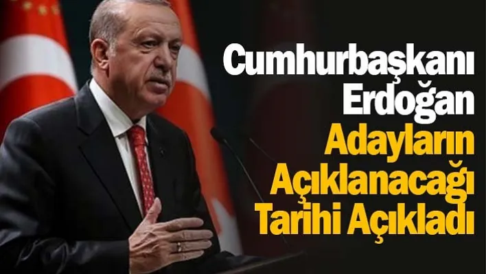 Cumhurbaşkanı Erdoğan Adayların Açıklanacağı Tarihi Açıkladı