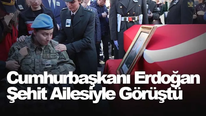 Cumhurbaşkanı Erdoğan şehit ailesiyle görüştü