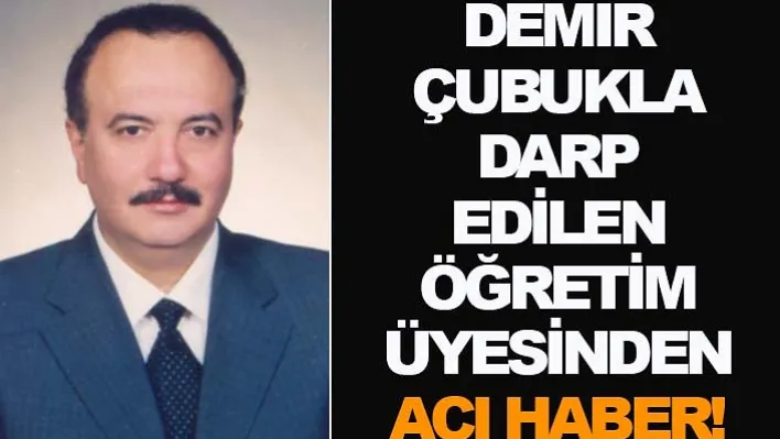 Demir çubukla darp edilen öğretim üyesinden acı haber!