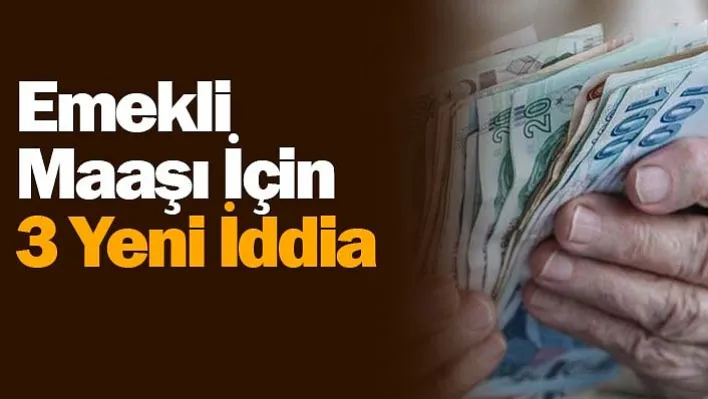 Emekli Maaşı İçin 3 Yeni İddia