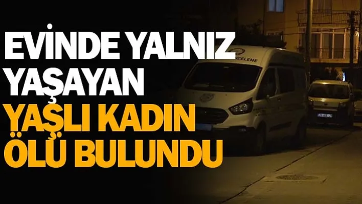 Evinde yalnız yaşayan yaşlı kadın ölü bulundu