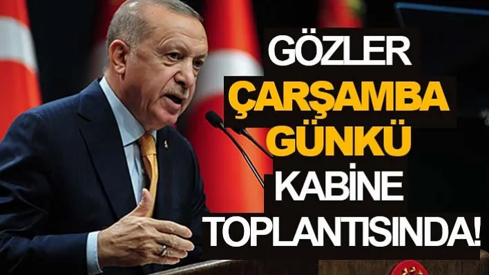 Gözler çarşamba günkü kabine toplantısında!