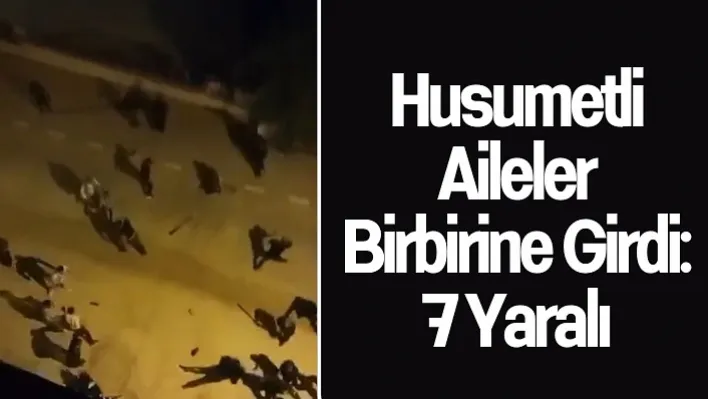 Husumetli Aileler Birbirine Girdi: 7 Yaralı