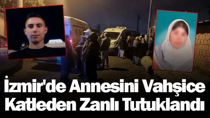 İzmir'de Annesini Vahşice Katleden Zanlı Tutuklandı