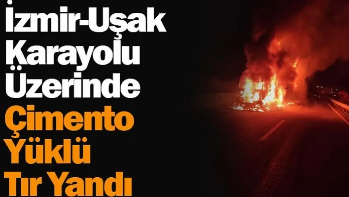 İzmir-Uşak Karayolu Üzerinde Çimento Yüklü Tır Yandı