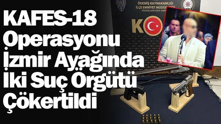 KAFES-18 Operasyonu İzmir ayağında iki suç örgütü çökertildi