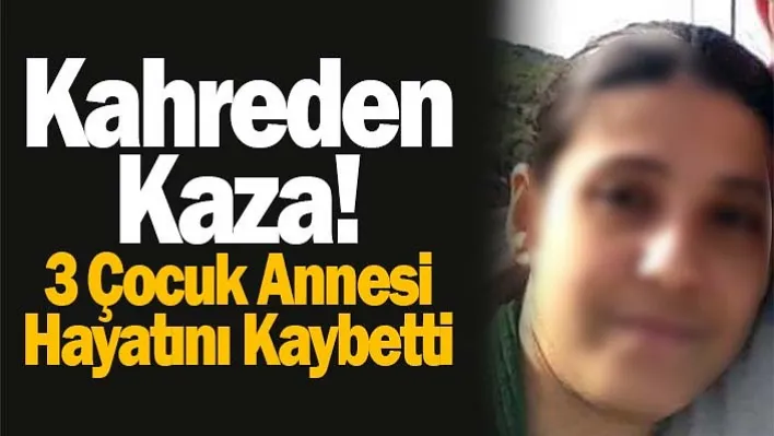 Kahreden Kaza! 3 Çocuk Annesi Hayatını Kaybetti