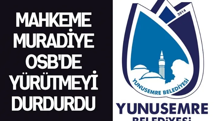 MAHKEME MURADİYE OSB'DE YÜRÜTMEYİ DURDURDU