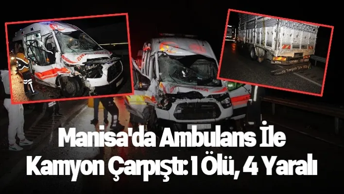 Manisa'da ambulans ile kamyon çarpıştı: 1 ölü, 4 yaralı