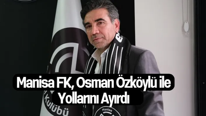 Manisa FK, Osman Özköylü ile yollarını ayırdı