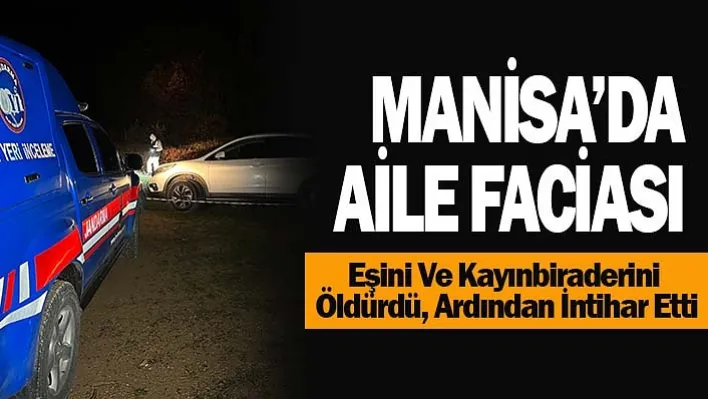 Manisa'da aile faciası: Eşini ve kayınbiraderini öldürdü, ardından intihar etti!