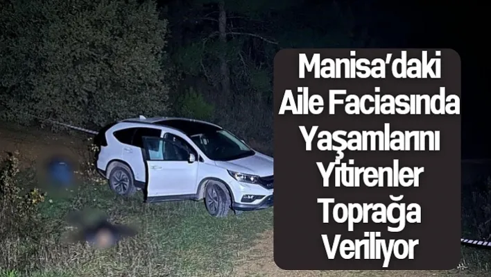 Manisa'daki Aile Faciasında Yaşamlarını Yitirenler Toprağa Veriliyor