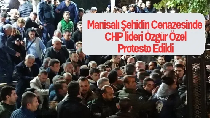 Manisalı şehidin cenazesinde CHP lideri Özgür Özel protesto edildi