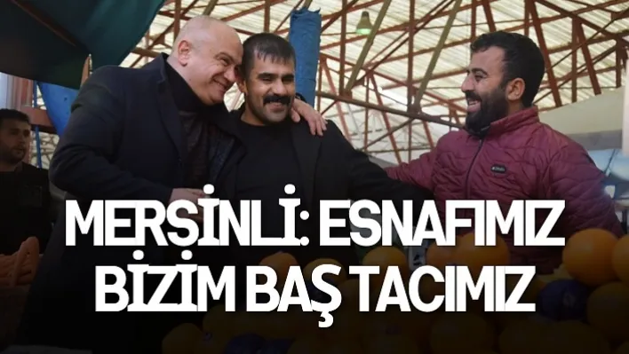 Mersinli: Esnafımız Bizim Baş Tacımız