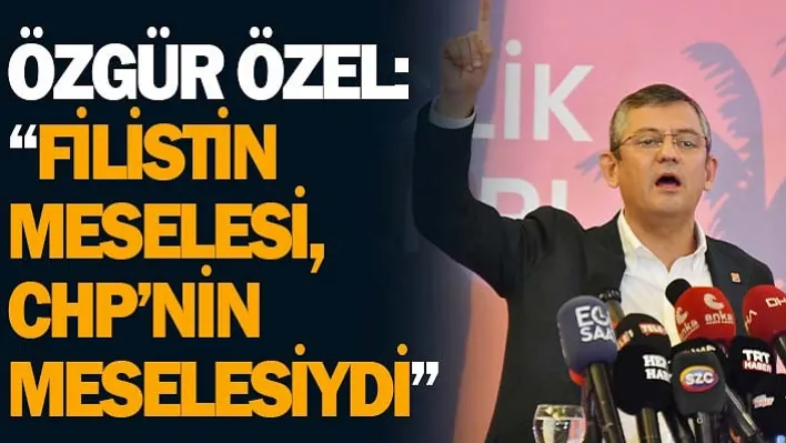 Özgür Özel: 'Filistin Meselesi, CHP'nin Meselesiydi'