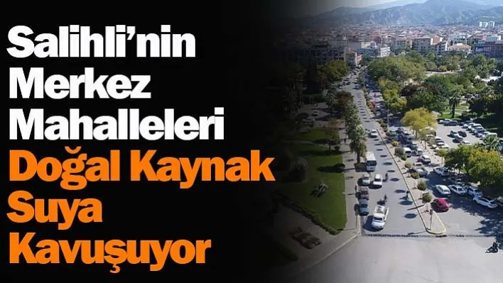 Salihli'nin merkez mahalleleri doğal kaynak suya kavuşuyor