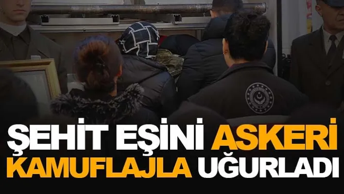 Şehit eşini askeri kamuflajla uğurladı