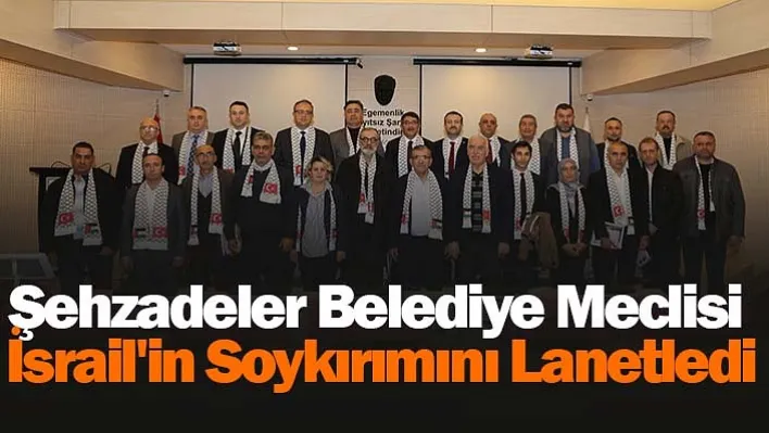 Şehzadeler Belediye Meclisi İsrail'in soykırımını lanetledi