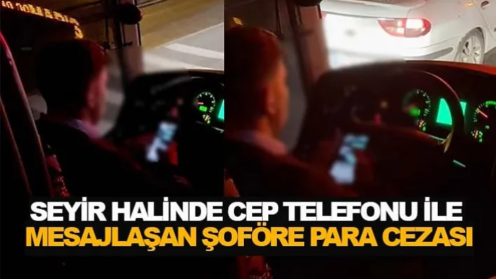 Seyir halinde cep telefonu ile mesajlaşan şoföre para cezası