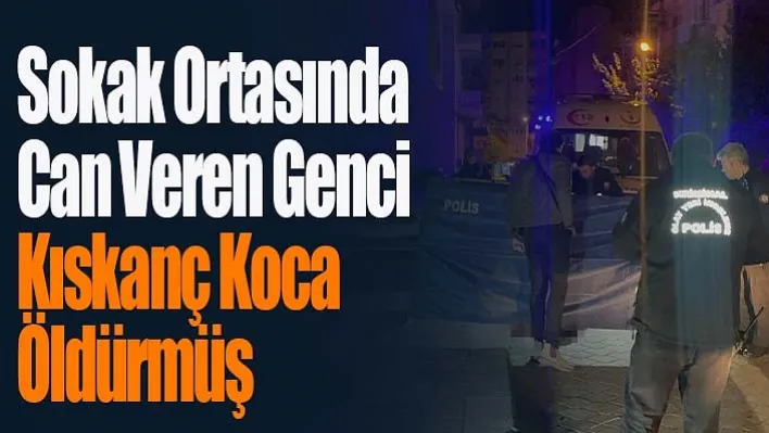 Sokak ortasında can veren genci kıskanç koca öldürmüş