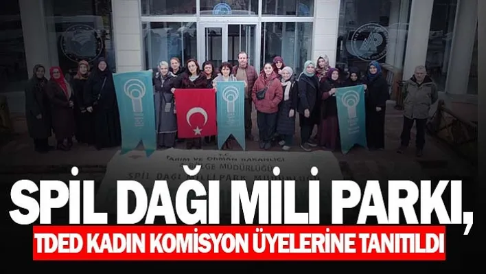 Spil Dağı Mili Parkı, TDED Kadın Komisyon Üyelerine Tanıtıldı