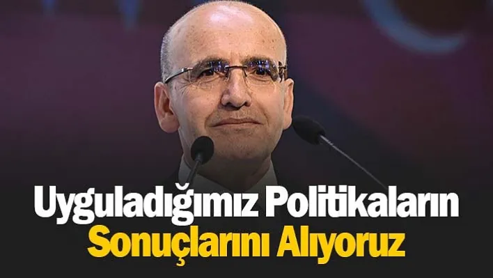 Uyguladığımız Politikaların Sonuçlarını Alıyoruz