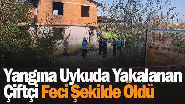 Yangına uykuda yakalanan çiftçi feci şekilde hayatını kaybetti