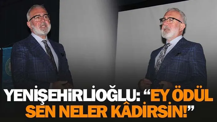 Yenişehirlioğlu: 'Ey Ödül Sen Neler Kâdirsin!'