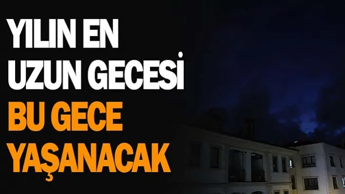 Yılın En Uzun Gecesi Bu Gece Yaşanacak