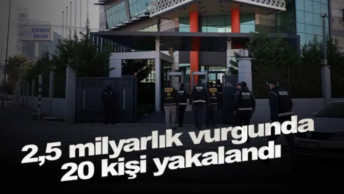 2,5 milyarlık vurgunda 20 kişi yakalandı