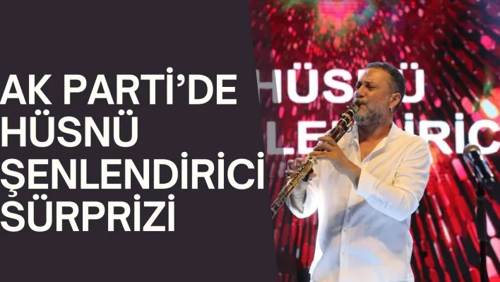 AK Parti'de Hüsnü Şenlendirici sürprizi