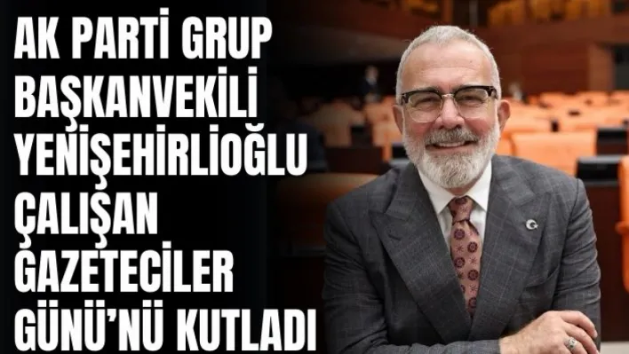 Ak Parti Grup Başkanvekili Yenişehirlioğlu Çalışan Gazeteciler Gününü Kutladı