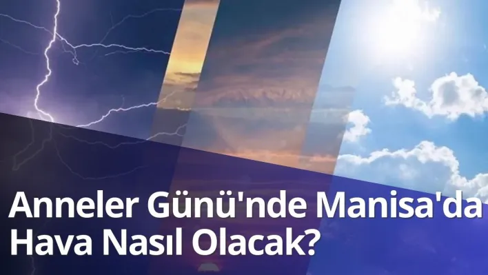 Anneler Günü'nde Manisa'da hava nasıl olacak?