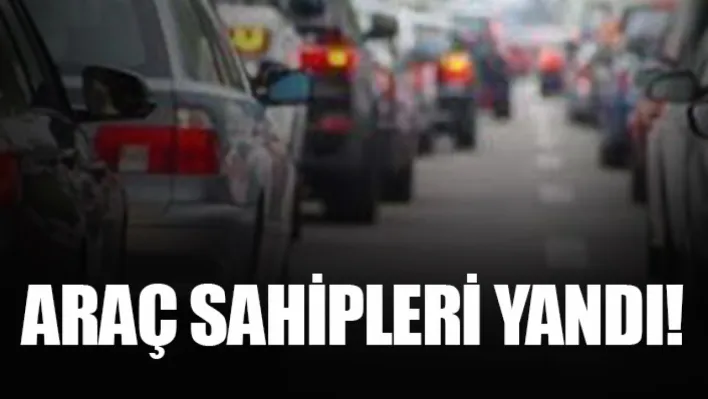 Araç sahipleri yandı!