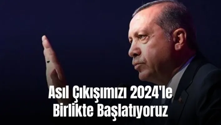 Asıl Çıkışımızı 2024'le Birlikte Başlatıyoruz