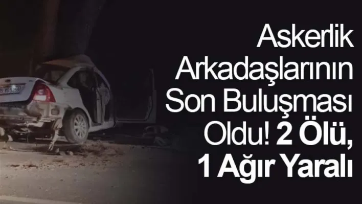 Askerlik Arkadaşlarının Son Buluşması Oldu: 2 ölü, 1 ağır yaralı