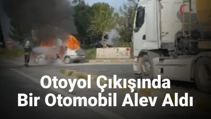 Otoyol çıkışında bir otomobil alev aldı