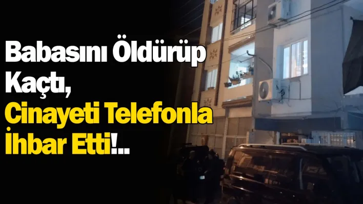 Babasını öldürüp kaçtı, cinayeti telefonla ihbar etti!