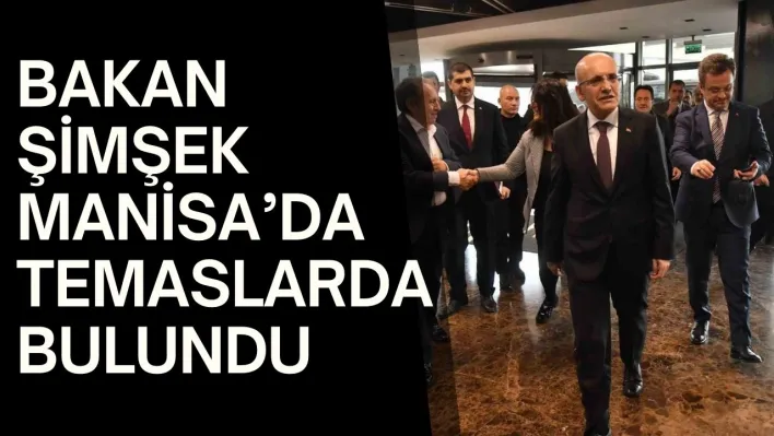 Bakan Şimşek Manisa'da temaslarda bulundu