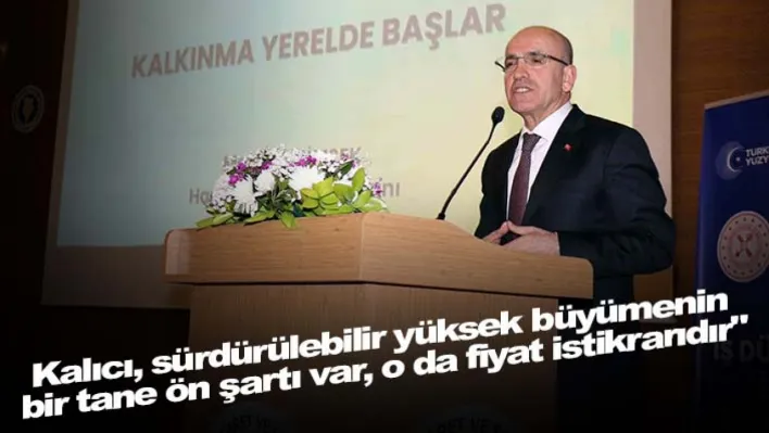 Bakan Şimşek: Kalıcı, sürdürülebilir yüksek büyümenin bir tane ön şartı var, o da fiyat istikrarıdır