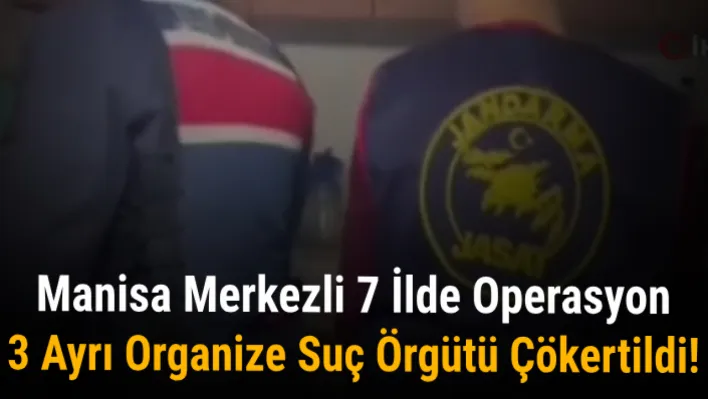 Manisa merkezli 7 ilde operasyon... 3 ayrı organize suç örgütü çökertildi!